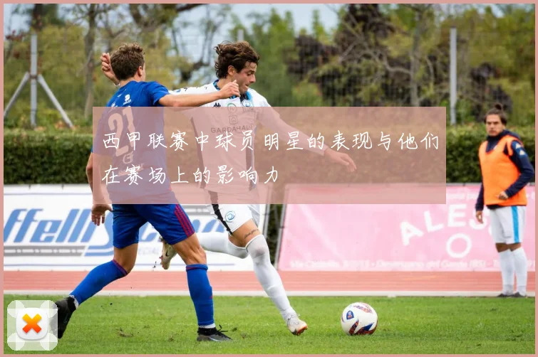 西甲联赛中球员明星的表现与他们在赛场上的影响力