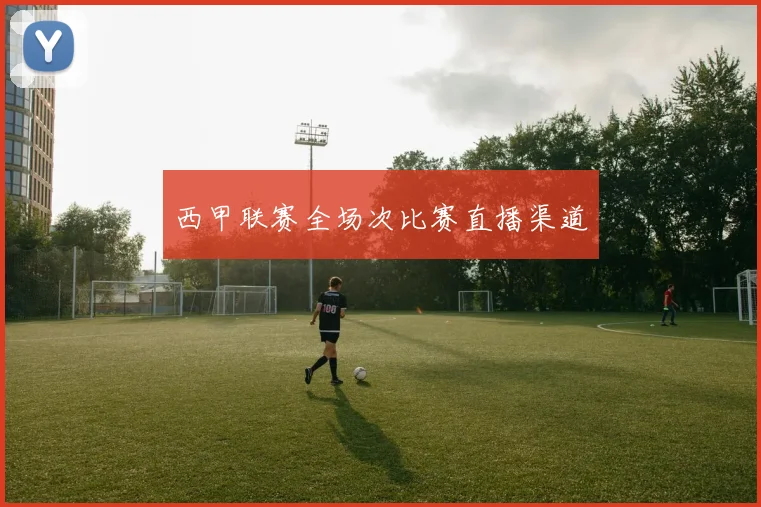 西甲联赛全场次比赛直播渠道