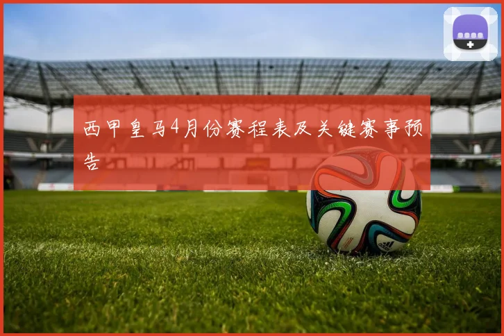 西甲皇马4月份赛程表及关键赛事预告