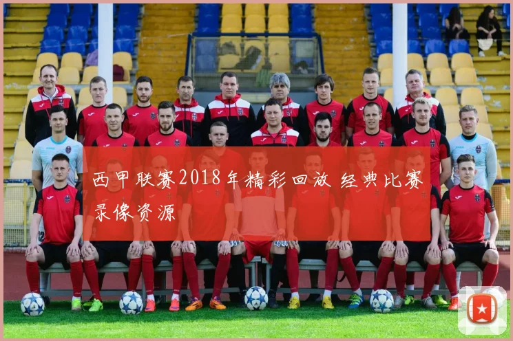 西甲联赛2018年精彩回放 经典比赛录像资源