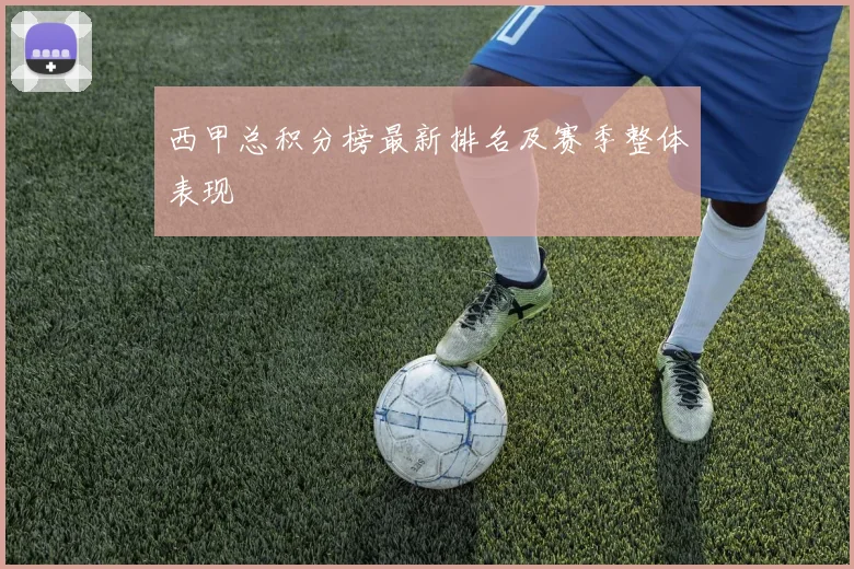 西甲总积分榜最新排名及赛季整体表现