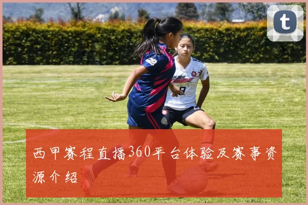 西甲赛程直播360平台体验及赛事资源介绍