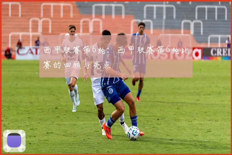 西甲联赛第6轮：西甲联赛第6轮比赛的回顾与亮点