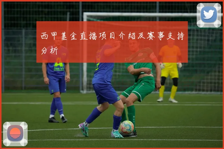 西甲基金直播项目介绍及赛事支持分析