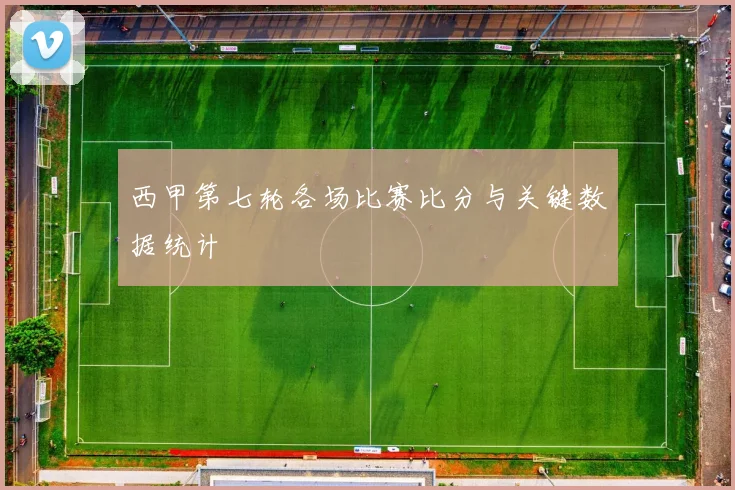 西甲第七轮各场比赛比分与关键数据统计