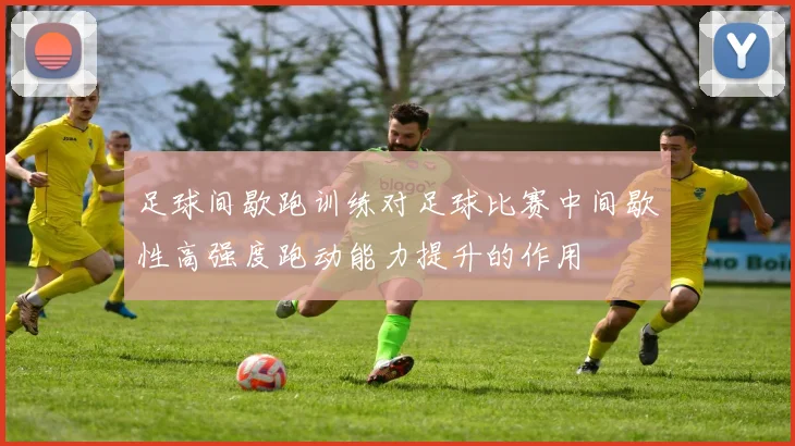 足球间歇跑训练对足球比赛中间歇性高强度跑动能力提升的作用