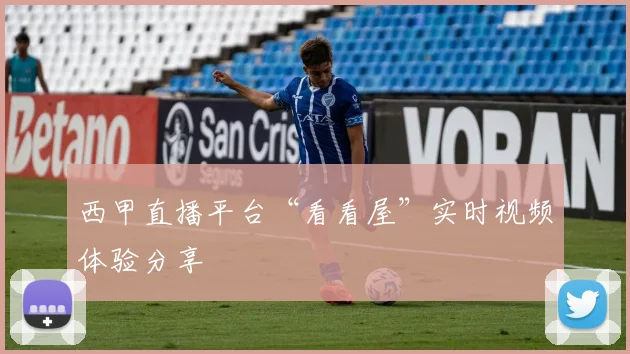 西甲直播平台“看看屋”实时视频体验分享