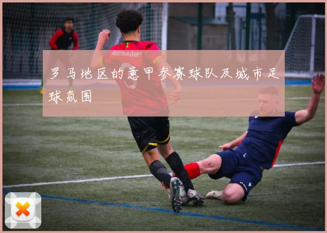 罗马地区的意甲参赛球队及城市足球氛围