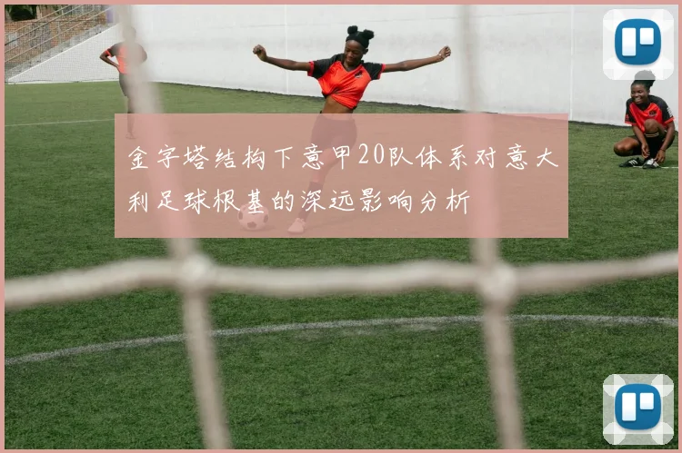 金字塔结构下意甲20队体系对意大利足球根基的深远影响分析